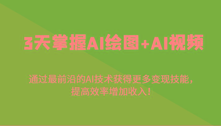 3天掌握AI绘图+AI视频，通过最前沿的AI技术获得更多变现技能，提高效率增加收入！-巅峰资源网
