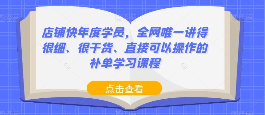 店铺快年度学员，全网唯一讲得很细、很干货、直接可以操作的补单学习课程-巅峰资源网
