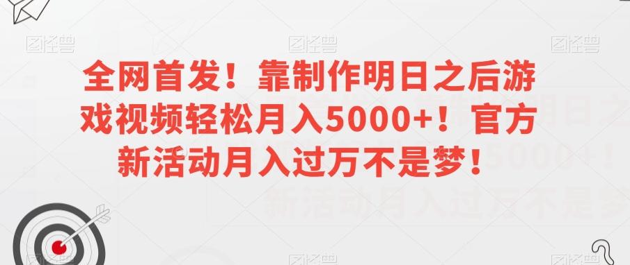 全网首发！靠制作明日之后游戏视频轻松月入5000+！官方新活动月入过万不是梦！【揭秘】-巅峰资源网