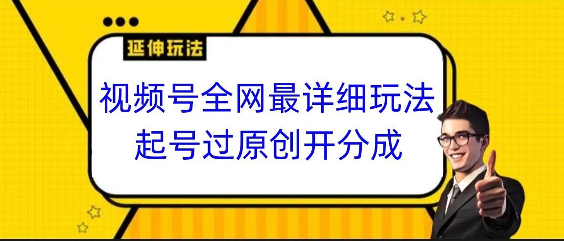 视频号全网最详细玩法，起号过原创开分成，小白跟着视频一步一步去操作-巅峰资源网
