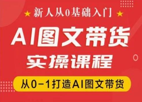 新人从0基础入门，抖音AI图文带货实操课程，从0-1打造AI图文带货-巅峰资源网