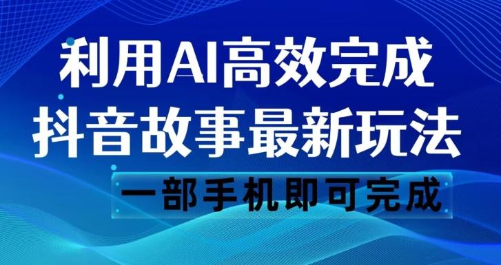 抖音故事最新玩法，通过AI一键生成文案和视频，日收入500一部手机即可完成【揭秘】-巅峰资源网