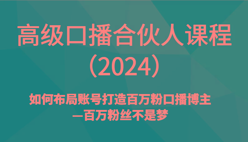 高级口播合伙人课程(2024)如何布局账号打造百万粉口播博主—百万粉丝不是梦-巅峰资源网