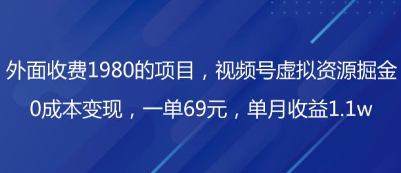 外面收费1980的项目，视频号虚拟资源掘金，0成本变现，一单69元，单月收益1.1w-巅峰资源网