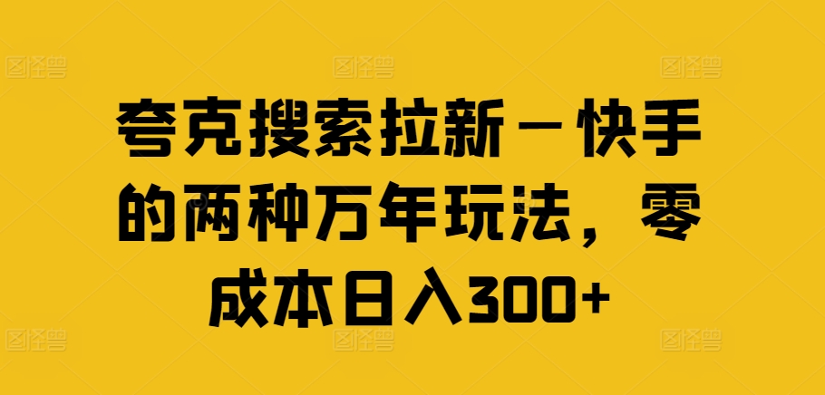 夸克搜索拉新—快手的两种万年玩法，零成本日入300+-巅峰资源网
