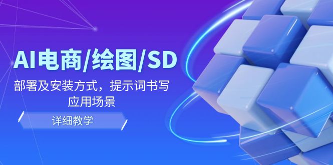 AI-电商/绘图/SD/详细教程：部署与安装方式，提示词-书写，应用场景-巅峰资源网