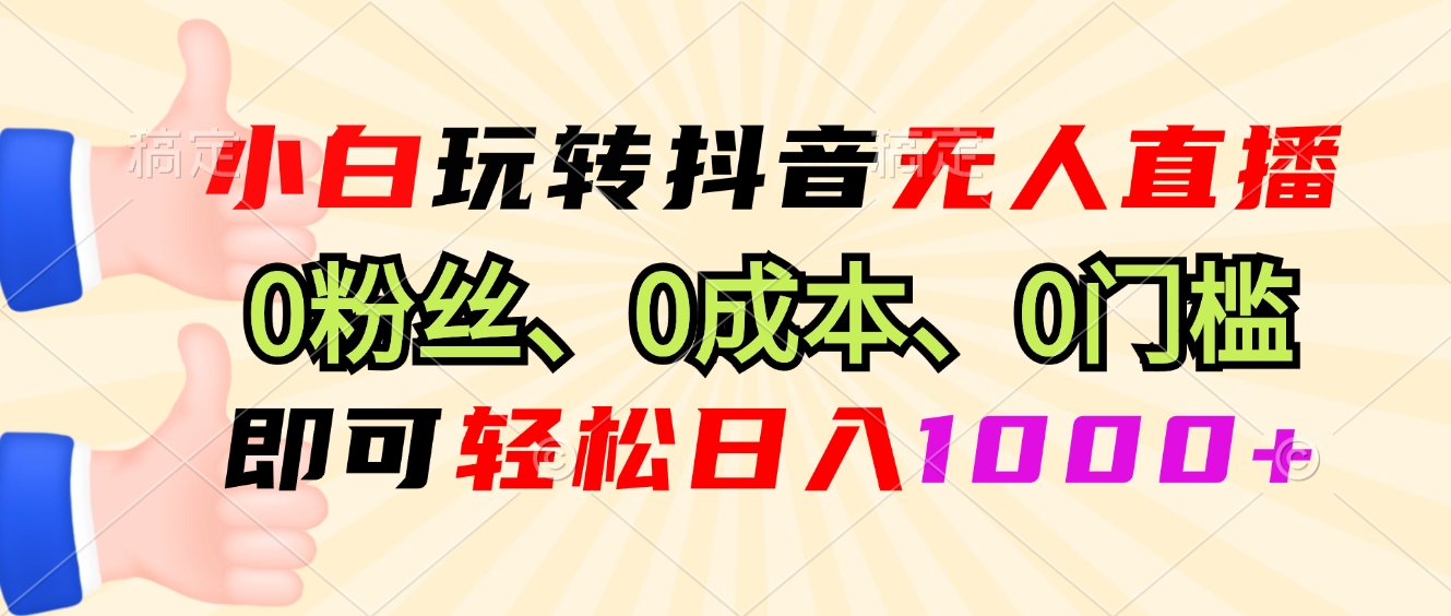 小白玩转抖音无人直播，0粉丝、0成本、0门槛，轻松日入1000+-巅峰资源网