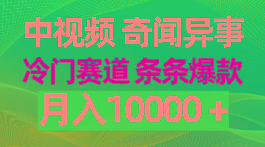 (9627期)中视频奇闻异事，冷门赛道条条爆款，月入10000＋-巅峰资源网