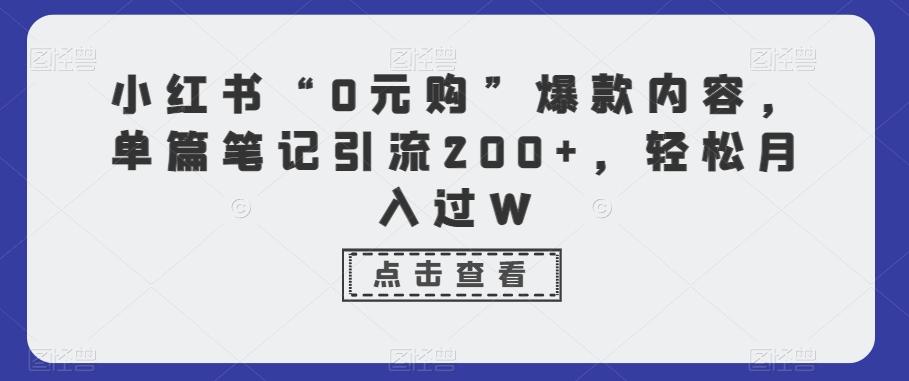 小红书“0元购”爆款内容，单篇笔记引流200+，轻松月入过W-巅峰资源网