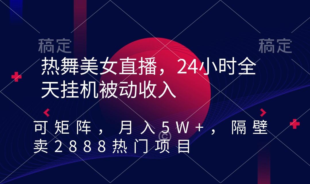 热舞美女直播，24小时全天挂机被动收入，可矩阵 月入5W+隔壁卖2888热门项目-巅峰资源网
