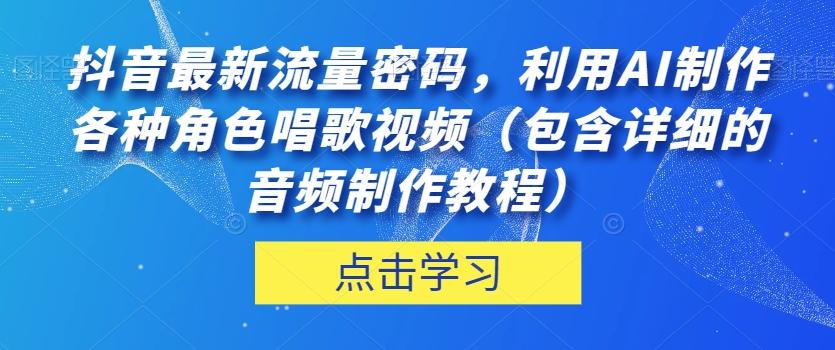 抖音最新流量密码，利用AI制作各种角色唱歌视频（包含详细的音频制作教程）【揭秘】-巅峰资源网