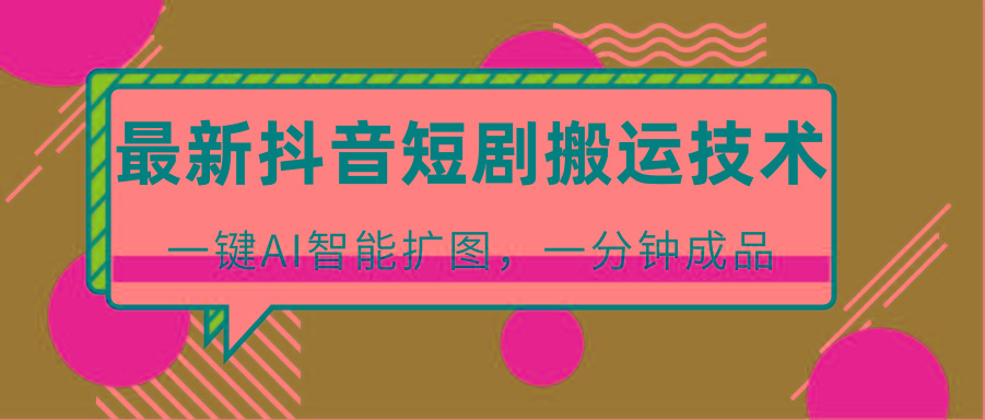最新抖音短剧搬运技术，一键AI智能扩图，百分百过原创，秒过豆荚！-巅峰资源网