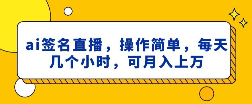 ai签名直播，操作简单，简单几个小时，可月入上万-巅峰资源网