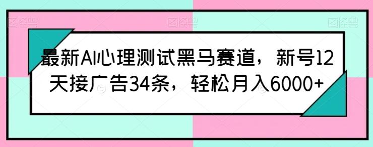 最新AI心理测试黑马赛道，新号12天接广告34条，轻松月入6000+【揭秘】-巅峰资源网