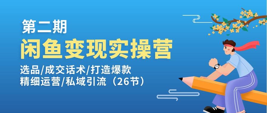 闲鱼变现实操训练营第2期：选品/成交话术/打造爆款/精细运营/私域引流-巅峰资源网