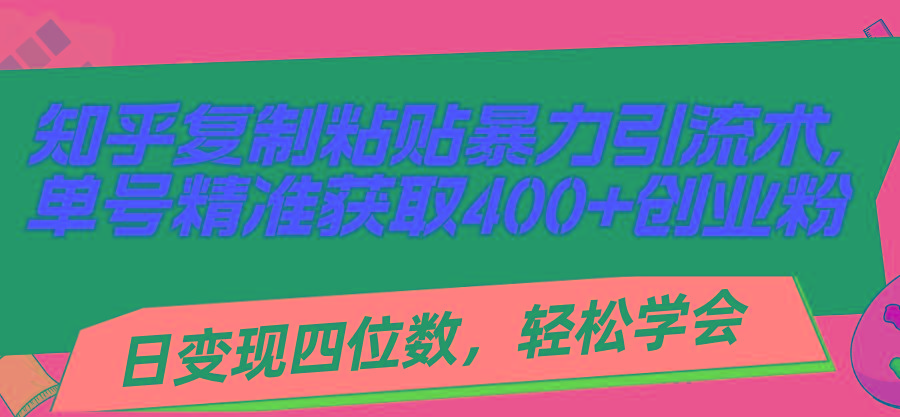 知乎复制粘贴暴力引流术，单号精准获取400+创业粉，日变现四位数，轻松...-巅峰资源网