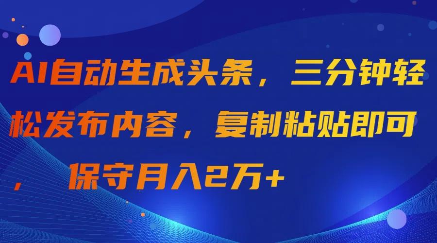 (9811期)AI自动生成头条，三分钟轻松发布内容，复制粘贴即可， 保守月入2万+-巅峰资源网
