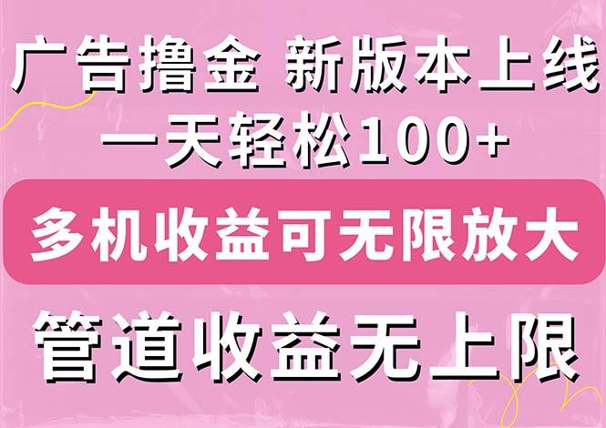 广告撸金新版内测，收益翻倍！每天轻松100+，多机多账号收益无上限，抢...-巅峰资源网