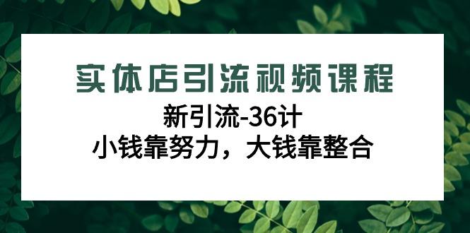 实体店引流视频课程，新引流-36计，小钱靠努力，大钱靠整合(48节-无水印)-巅峰资源网
