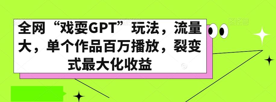 全网“戏耍GPT”玩法，流量大，单个作品百万播放，裂变式最大化收益【揭秘】-巅峰资源网