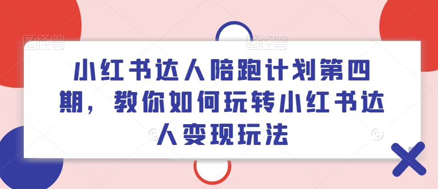 小红书达人陪跑计划第四期，教你如何玩转小红书达人变现玩法-巅峰资源网