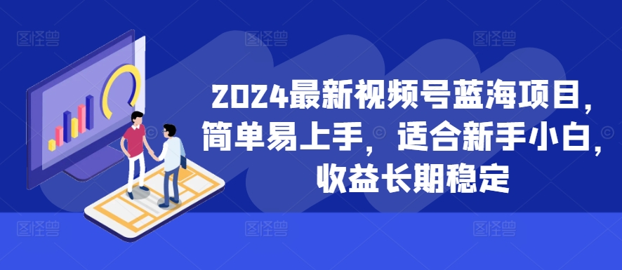 2024最新视频号蓝海项目，简单易上手，适合新手小白，收益长期稳定-巅峰资源网