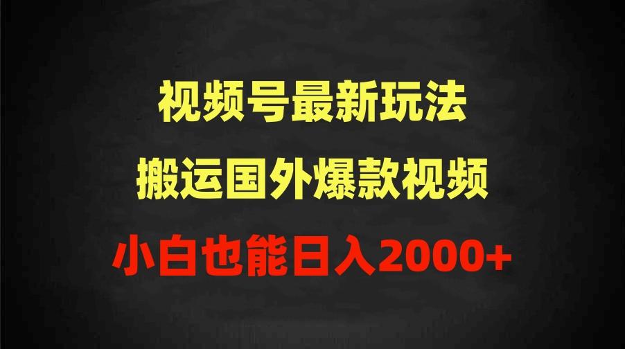 (9796期)2024视频号最新玩法，搬运国外爆款视频，100%过原创，小白也能日入2000+-巅峰资源网