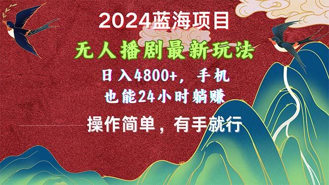 2024蓝海项目，无人播剧最新玩法，日入4800+，手机也能操作简单有手就行-巅峰资源网
