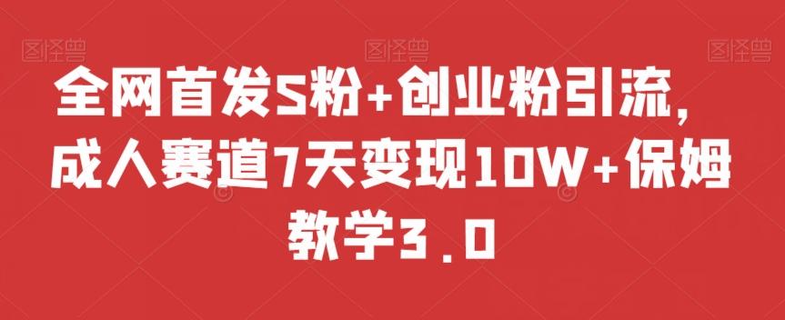全网首发S粉+创业粉引流，成人赛道7天变现10W+保姆教学3.0【揭秘】-巅峰资源网