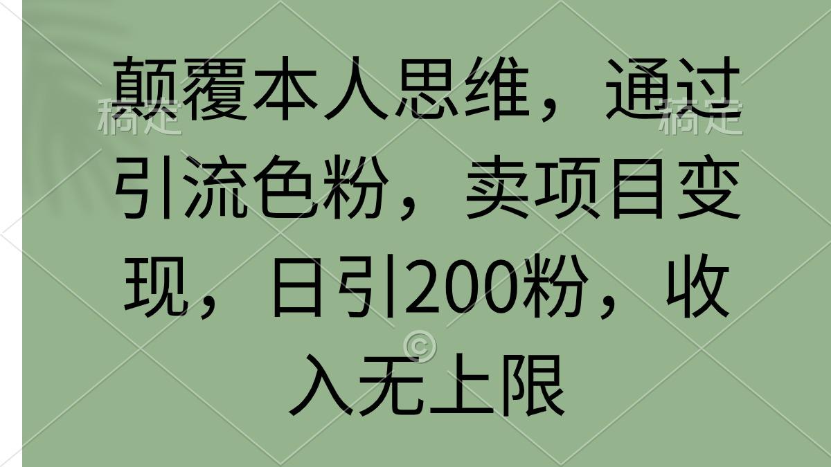 (9523期)颠覆本人思维，通过引流色粉，卖项目变现，日引200粉，收入无上限-巅峰资源网
