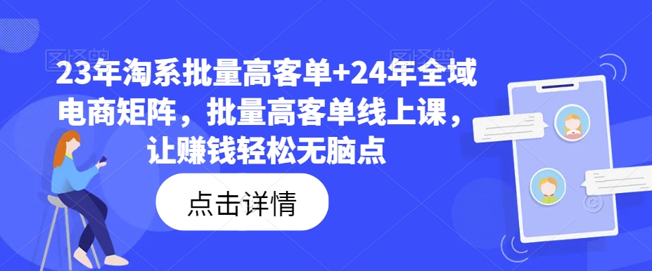 23年淘系批量高客单+24年全域电商矩阵，批量高客单线上课，让赚钱轻松无脑点-巅峰资源网