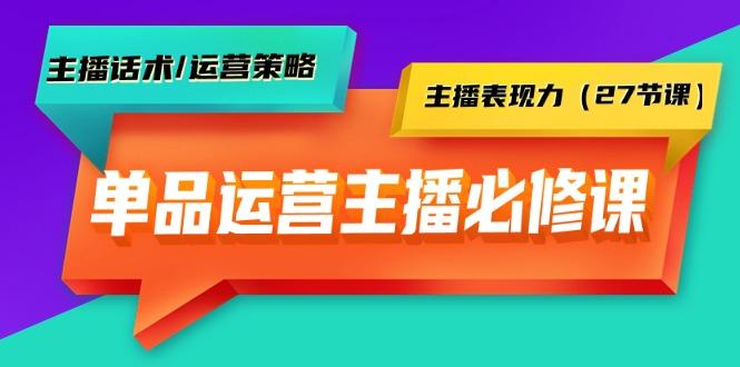 (9424期)单品运营实操主播必修课：主播话术/运营策略/主播表现力(27节课)-巅峰资源网