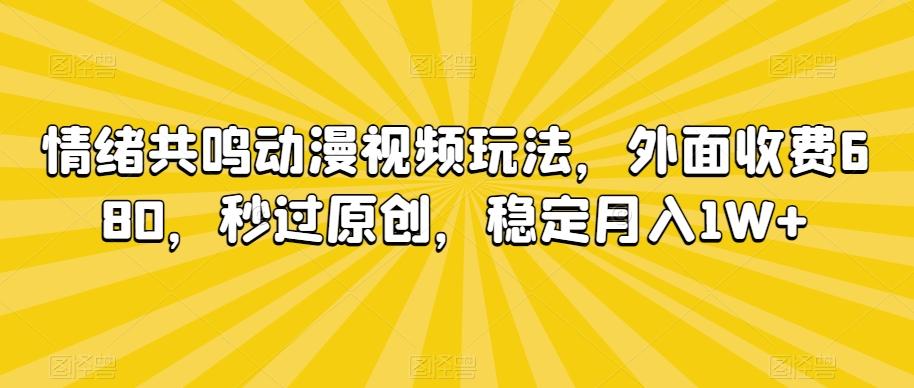 情绪共鸣动漫视频玩法，外面收费680，秒过原创，稳定月入1W+【揭秘】-巅峰资源网