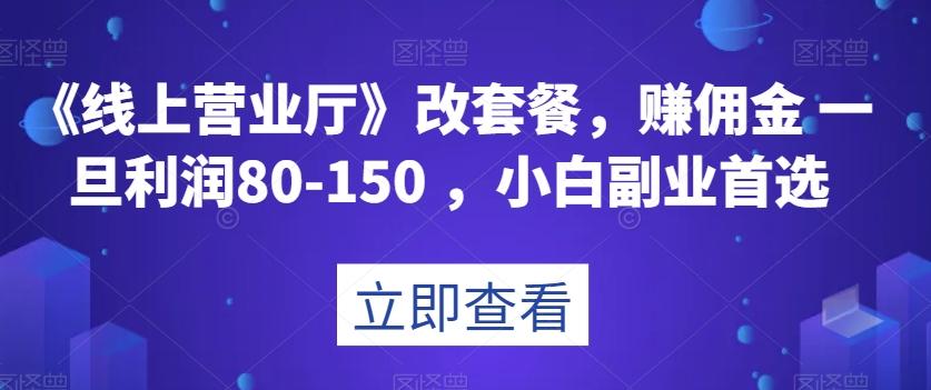 《线上营业厅》改套餐，赚佣金一旦利润80-150，小白副业首选【揭秘】-巅峰资源网