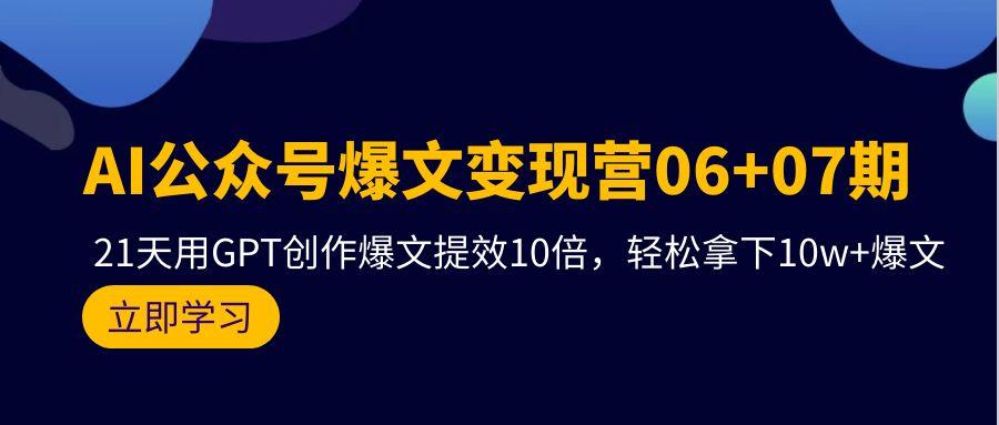 (9839期)AI公众号爆文变现营06+07期，21天用GPT创作爆文提效10倍，轻松拿下10w+爆文-巅峰资源网