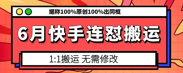 6月快手连怼搬运，模板搬运，据称100%原创100%出同框-巅峰资源网