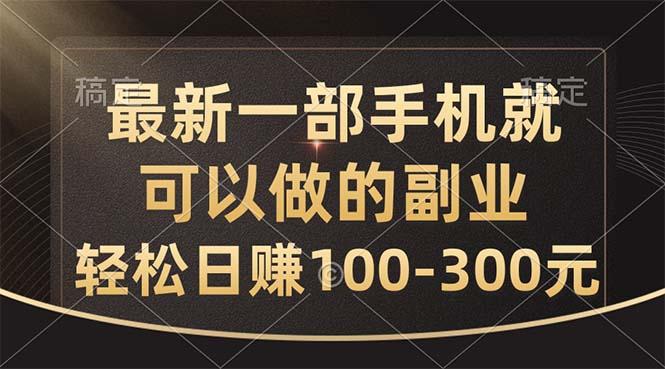 最新一部手机就可以做的副业，轻松日赚100-300元-巅峰资源网