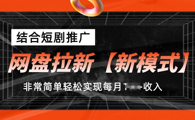 网盘拉新【新模式】，结合短剧推广，听话照做，非常简单轻松实现每月1w+收入【揭秘】-巅峰资源网