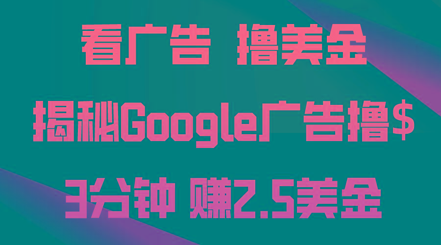 看广告，撸美金！3分钟赚2.5美金！日入200美金不是梦！揭秘Google广告…-巅峰资源网