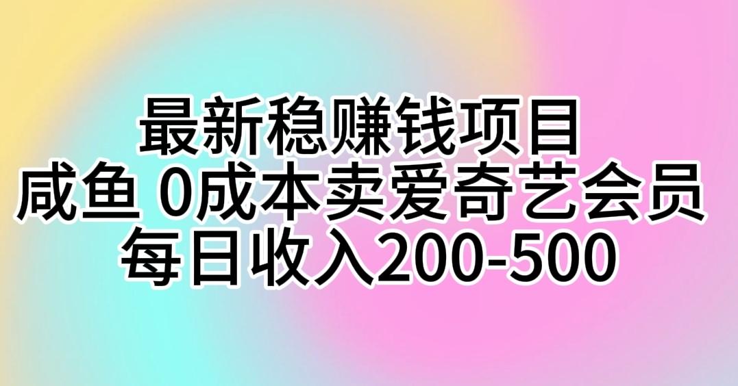 最新稳赚钱项目 咸鱼 0成本卖爱奇艺会员 每日收入200-500-巅峰资源网