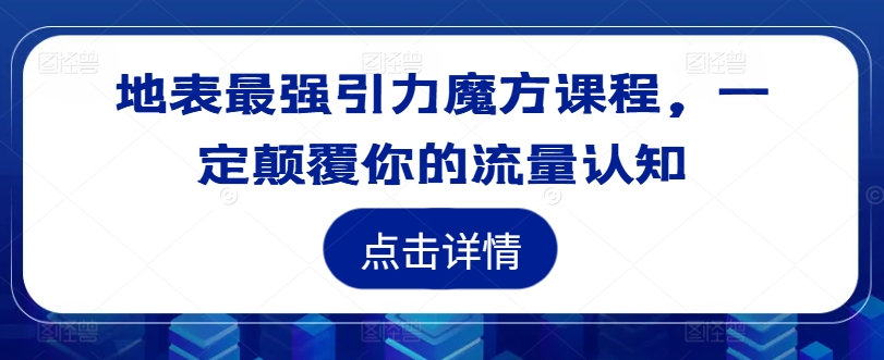 地表最强引力魔方课程，一定颠覆你的流量认知-巅峰资源网