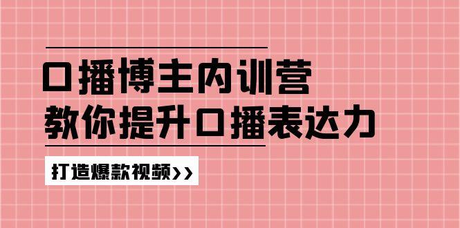 高级口播博主内训营：百万粉丝博主教你提升口播表达力，打造爆款视频-巅峰资源网
