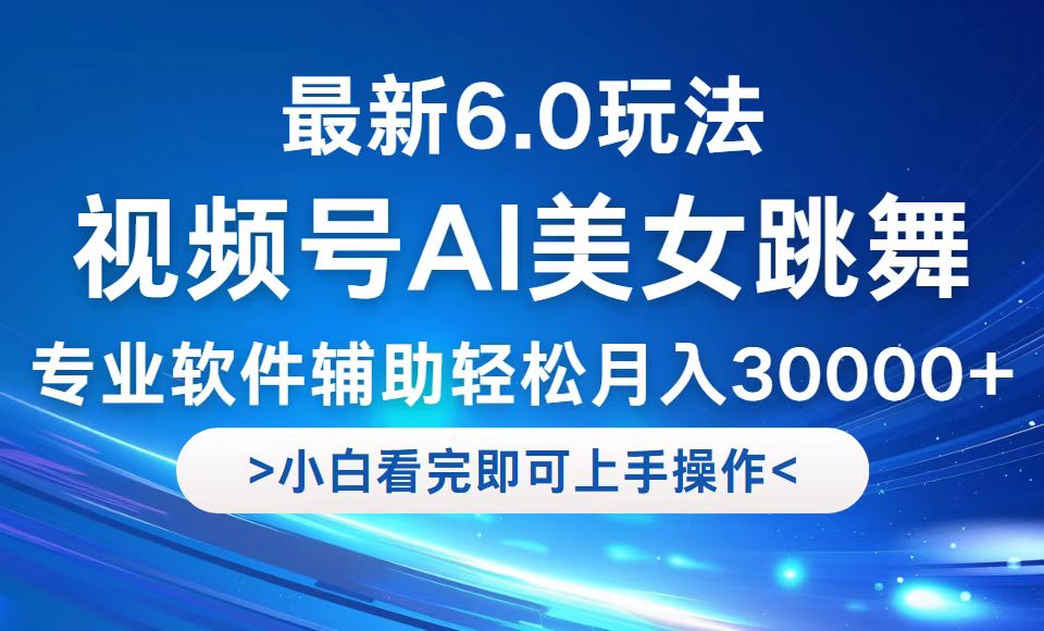 视频号最新6.0玩法，当天起号小白也能轻松月入30000+-巅峰资源网
