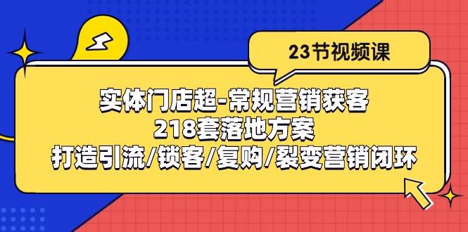 实体门店超-常规营销获客：218套落地方案/打造引流/锁客/复购/裂变营销-巅峰资源网