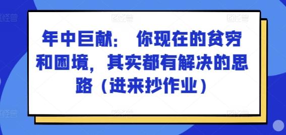 某付费文章：年中巨献： 你现在的贫穷和困境，其实都有解决的思路 (进来抄作业)-巅峰资源网