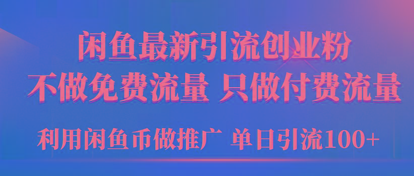 (9584期)2024年闲鱼币推广引流创业粉，不做免费流量，只做付费流量，单日引流100+-巅峰资源网